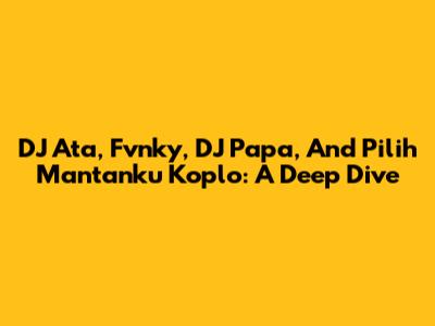 DJ Ata, Fvnky, DJ Papa, And 'Pilih Mantanku' Koplo: A Deep Dive