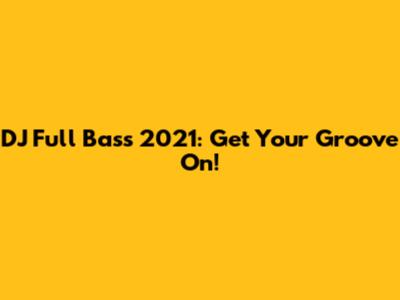 DJ Full Bass 2021: Get Your Groove On!