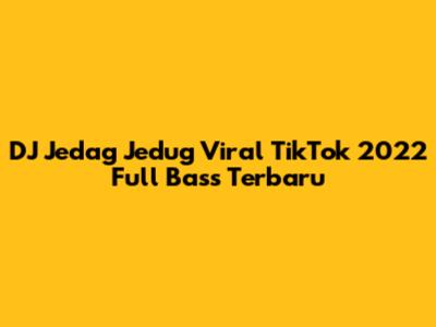 DJ Jedag Jedug Viral TikTok 2022 Full Bass Terbaru