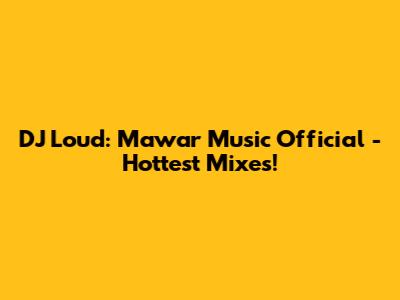 DJ Loud: Mawar Music Official - Hottest Mixes!