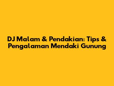 DJ Malam & Pendakian: Tips & Pengalaman Mendaki Gunung