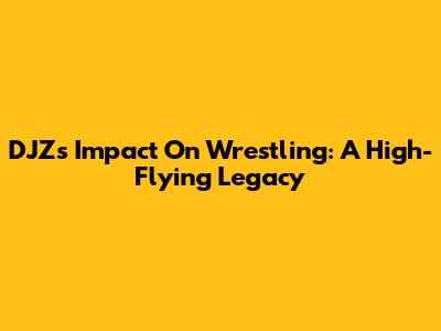DJZ's Impact On Wrestling: A High-Flying Legacy