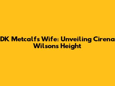 DK Metcalf's Wife: Unveiling Cirena Wilson's Height