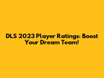 DLS 2023 Player Ratings: Boost Your Dream Team!