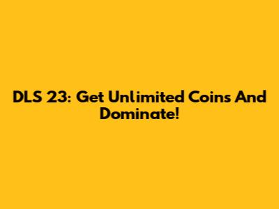 DLS 23: Get Unlimited Coins And Dominate!