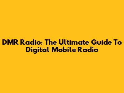 DMR Radio: The Ultimate Guide To Digital Mobile Radio