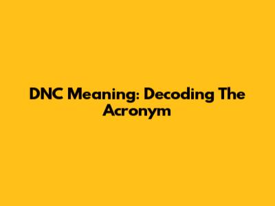 DNC Meaning: Decoding The Acronym