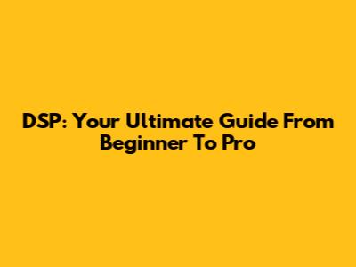 DSP: Your Ultimate Guide From Beginner To Pro