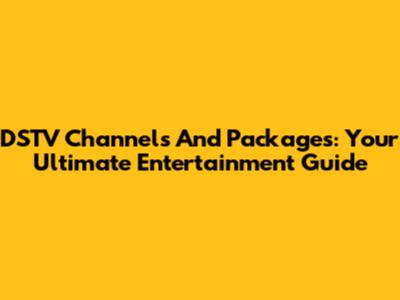 DSTV Channels And Packages: Your Ultimate Entertainment Guide