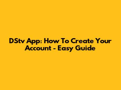 DStv App: How To Create Your Account - Easy Guide