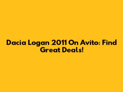 Dacia Logan 2011 On Avito: Find Great Deals!
