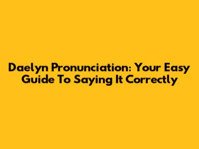 Daelyn Pronunciation: Your Easy Guide To Saying It Correctly