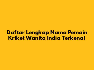 Daftar Lengkap Nama Pemain Kriket Wanita India Terkenal