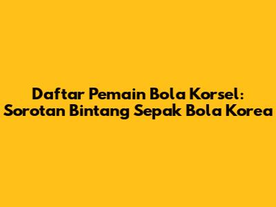 Daftar Pemain Bola Korsel: Sorotan Bintang Sepak Bola Korea