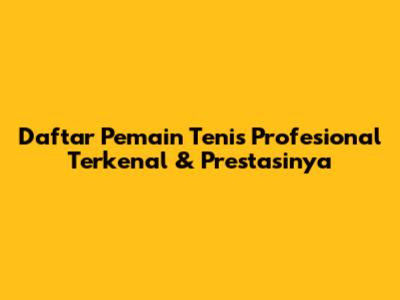 Daftar Pemain Tenis Profesional Terkenal & Prestasinya