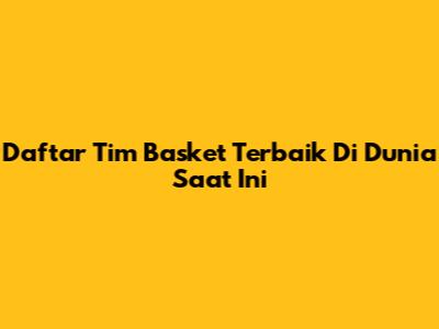 Daftar Tim Basket Terbaik Di Dunia Saat Ini