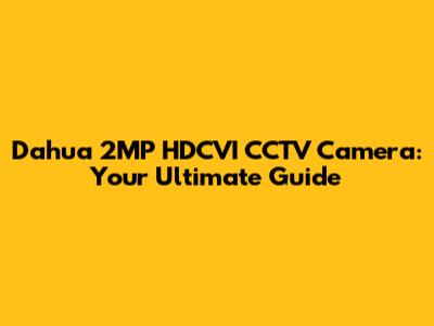 Dahua 2MP HDCVI CCTV Camera: Your Ultimate Guide
