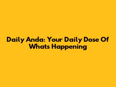 Daily Anda: Your Daily Dose Of What's Happening