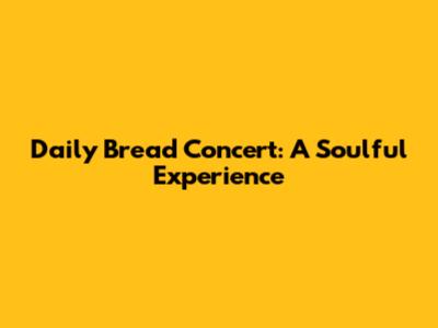 Daily Bread Concert: A Soulful Experience