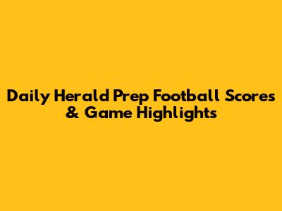 Daily Herald Prep Football Scores & Game Highlights