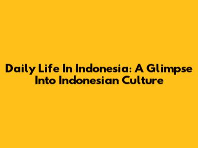 Daily Life In Indonesia: A Glimpse Into Indonesian Culture