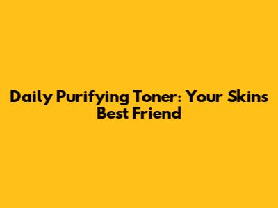 Daily Purifying Toner: Your Skin's Best Friend
