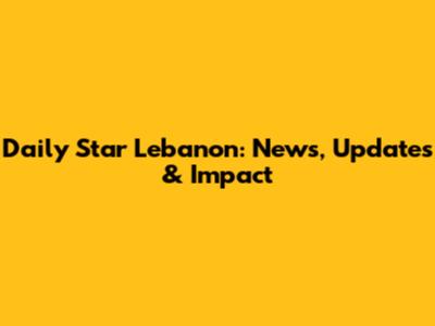 Daily Star Lebanon: News, Updates & Impact