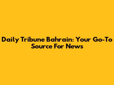 Daily Tribune Bahrain: Your Go-To Source For News
