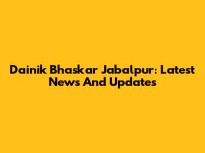 Dainik Bhaskar Jabalpur: Latest News And Updates
