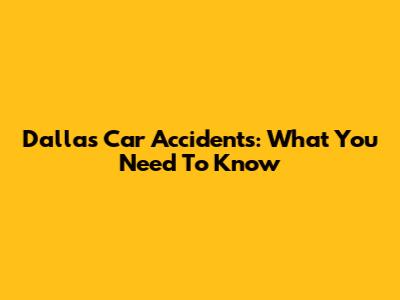 Dallas Car Accidents: What You Need To Know