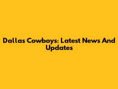 Dallas Cowboys: Latest News And Updates