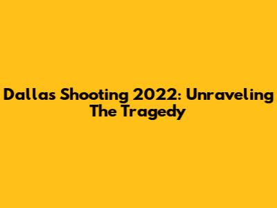 Dallas Shooting 2022: Unraveling The Tragedy
