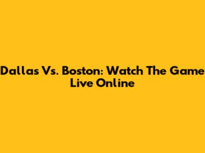 Dallas Vs. Boston: Watch The Game Live Online
