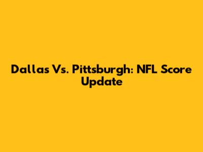 Dallas Vs. Pittsburgh: NFL Score Update