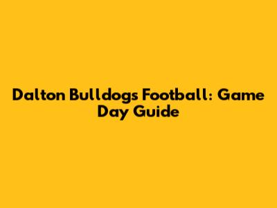 Dalton Bulldogs Football: Game Day Guide