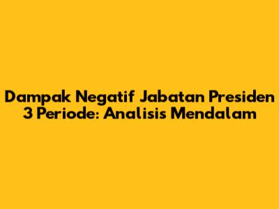 Dampak Negatif Jabatan Presiden 3 Periode: Analisis Mendalam