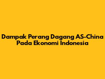 Dampak Perang Dagang AS-China Pada Ekonomi Indonesia