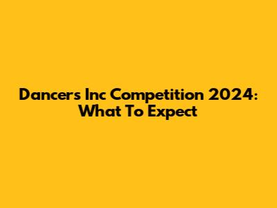 Dancers Inc Competition 2024: What To Expect