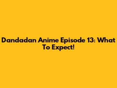 Dandadan Anime Episode 13: What To Expect!