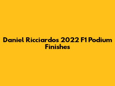 Daniel Ricciardo's 2022 F1 Podium Finishes