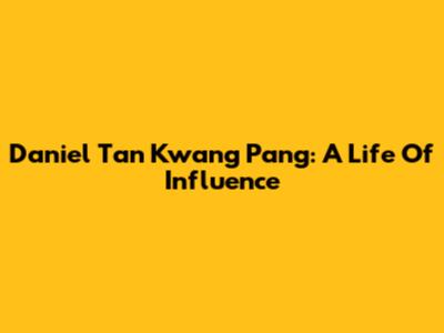 Daniel Tan Kwang Pang: A Life Of Influence