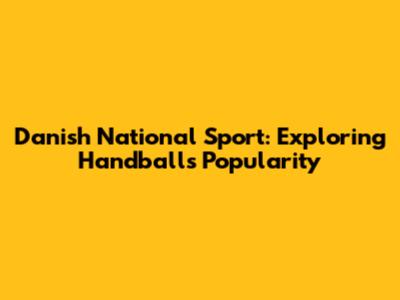 Danish National Sport: Exploring Handball's Popularity