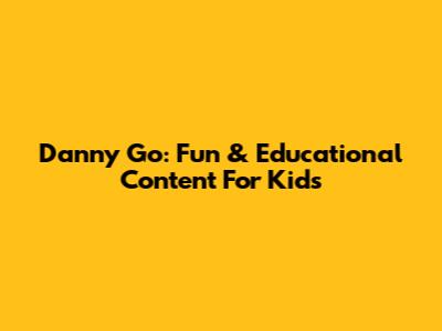 Danny Go: Fun & Educational Content For Kids