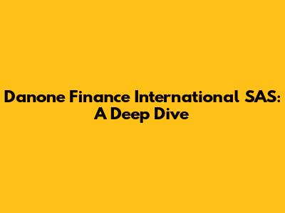 Danone Finance International SAS: A Deep Dive