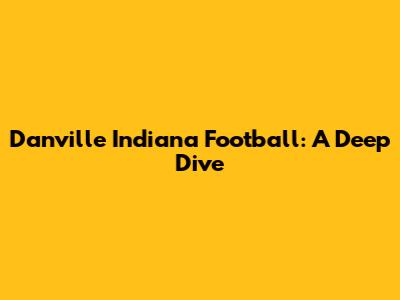 Danville Indiana Football: A Deep Dive