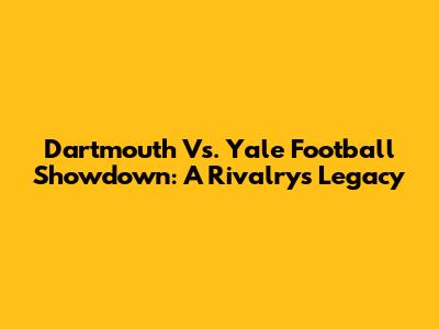 Dartmouth Vs. Yale Football Showdown: A Rivalry's Legacy