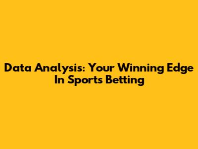Data Analysis: Your Winning Edge In Sports Betting