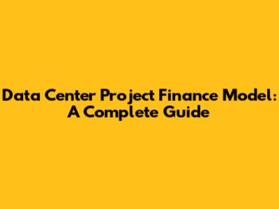 Data Center Project Finance Model: A Complete Guide