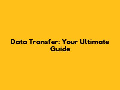 Data Transfer: Your Ultimate Guide