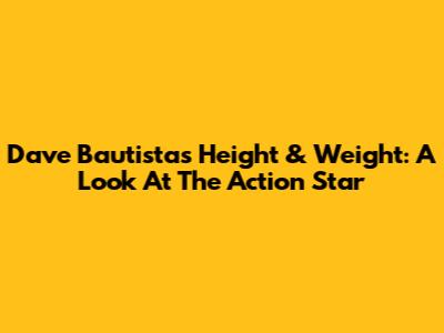 Dave Bautista's Height & Weight: A Look At The Action Star